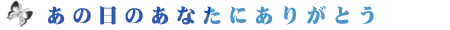 あの日のあなたにありがとう