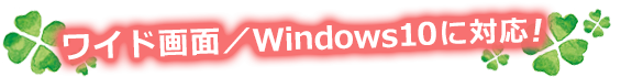 ワイド画面/Windows10対応 ワイド画面/Windows10対応