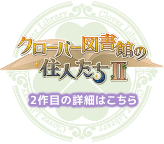 クローバー図書館の住人たちⅡ 製品サイトへ クローバー図書館の住人たちⅡ 製品サイトへ